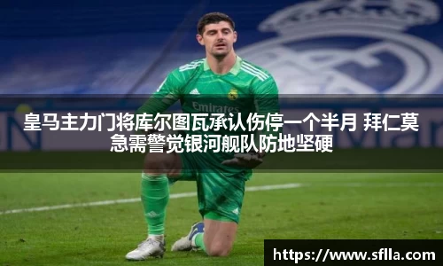 皇马主力门将库尔图瓦承认伤停一个半月 拜仁莫急需警觉银河舰队防地坚硬